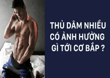Quay tay (thủ dâm) nhiều có ảnh hưởng đến cơ bắp không?